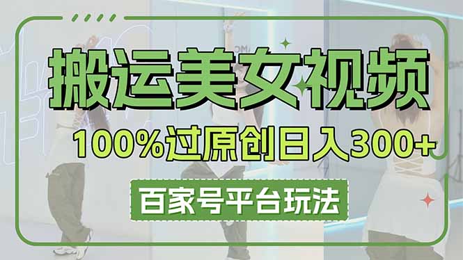 （14207期）搬运美女视频100%过原创大揭秘，百家号平台玩法，轻松日入3000+（可矩阵）-678网创