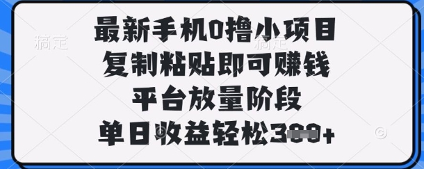 最新手机0撸小项目，复制粘贴即可挣钱，平台放量阶段，单日收益轻松3张+【揭秘】-678网创