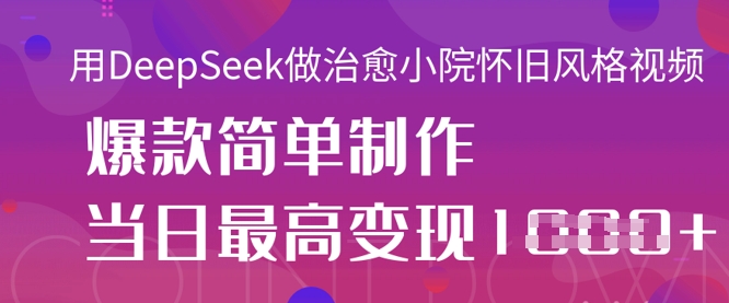 用DeepSeek做治愈小院怀旧风格视频，爆款轻松制作，当日最高变现1k-678网创