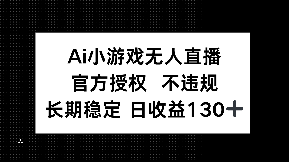 （14260期）AI小游戏无人直播，官方授权 不违规，单日平均收益130+-678网创