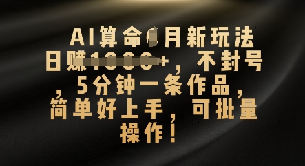 AI算命4月新玩法，日入数张，不封号，5分钟一条作品，简单好上手，可批量操作-678网创