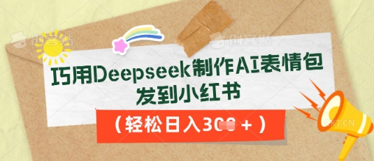 巧用Deepseek制作AI表情包，发到小红书，轻松日入3张-678网创