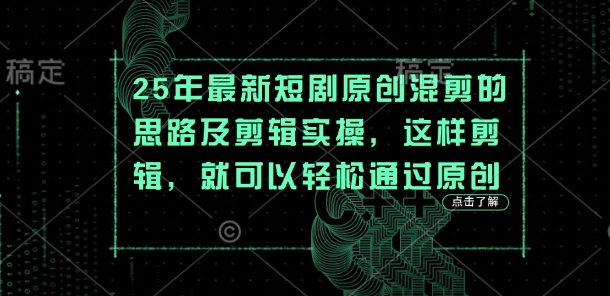 25年最新短剧原创混剪的思路及剪辑实操，这样剪辑，就可以轻松通过原创-678网创