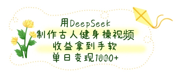 用DeepSeek制作古人健身操视频，收益拿到手软，单日变现数张-678网创