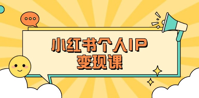 （14172期）小红书个人变现课：精准人设定位+爆款选题拆解，教你打造百万流量账号秘籍-678网创