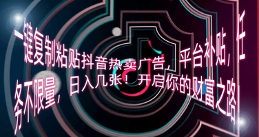 一键复制粘贴抖音热卖广告，平台补贴，任务不限量，日入几张，开启你的财富之路!-678网创